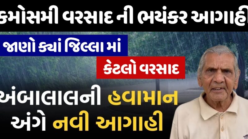 અંબાલાલ પટેલ ની કમોસમી વરસાદ ની ભયંકર આગાહી