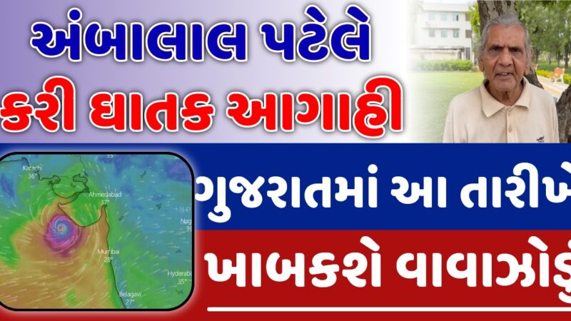 અંબાલાલ પટેલે કરી નવી ઘાતક આગાહી, ગુજરાતમાં ખાબકશે વાવાઝોડું