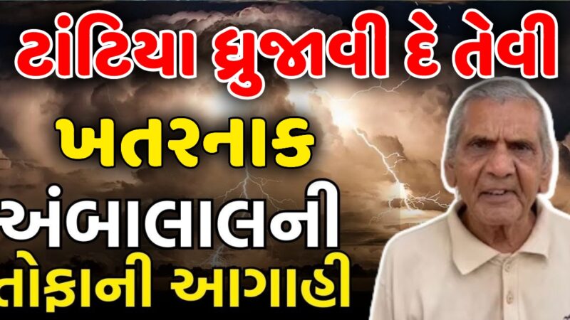 ટાંટિયા ધ્રુજાવી દે તેવી અંબાલાલ ની તોફાની આગાહી