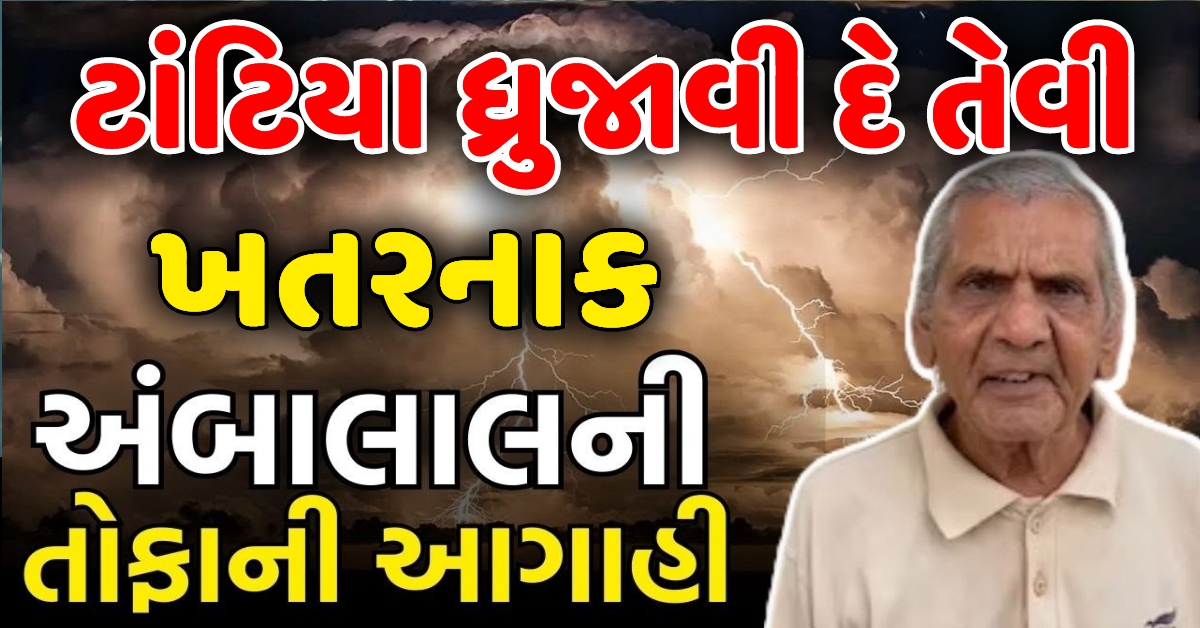 ટાંટિયા ધ્રુજાવી દે તેવી અંબાલાલ ની તોફાની આગાહી